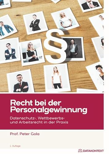 Recht bei der Personalgewinnung: Datenschutz-, Wettbewerbs- und Arbeitsrecht in der Praxis