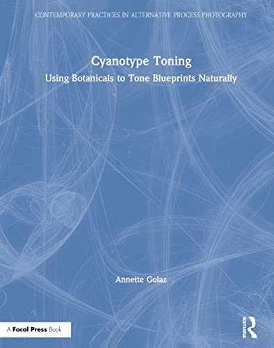 Cyanotype Toning: Using Botanicals to Tone Blueprints Naturally (Contemporary Practices in Alternative Process Photography) von Routledge
