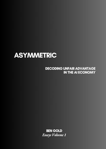ASYMMETRIC: Decoding Unfair Advantage in the AI Economy von Independently published
