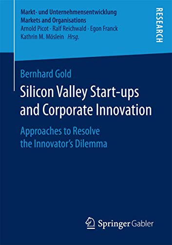 Silicon Valley Start‐ups and Corporate Innovation: Approaches to Resolve the Innovator’s Dilemma (Markt- und Unternehmensentwicklung Markets and Organisations) von Springer