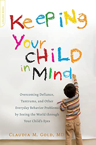 Keeping Your Child in Mind: Overcoming Defiance, Tantrums, and Other Everyday Behavior Problems by Seeing the World through Your Child's Eyes (A Merloyd Lawrence Book)