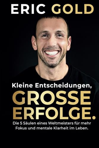 Kleine Entscheidungen, große Erfolge.: Die 5 Säulen eines Weltmeisters für mehr Fokus und mentale Klarheit im Leben. Kleine Entscheidungen, große Erfolge.: Die 5 Säulen eines Weltmeisters für mehr Fokus und mentale Klarheit im Leben.