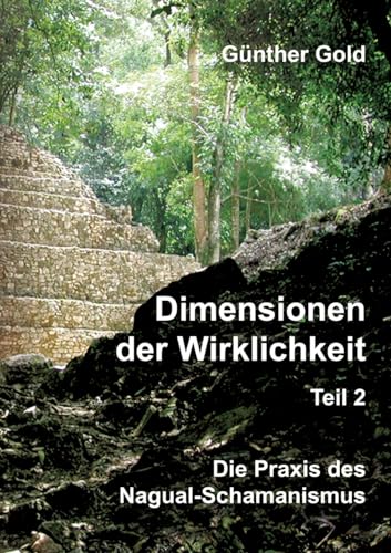 Dimensionen der Wirklichkeit - Teil 2: Die Praxis des Nagual-Schamanismus - in der mittel-amerikanischen Tolteken-Tradition von tredition