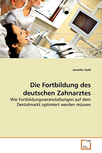 Die Fortbildung des deutschen Zahnarztes: Wie Fortbildungsveranstaltungen auf dem Dentalmarkt optimiert werden müssen von VDM Verlag