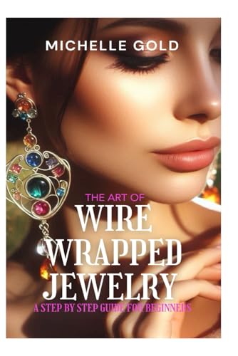 The Art of Wire Wrapped Jewelry: A step by step guide for beginners von Independently published