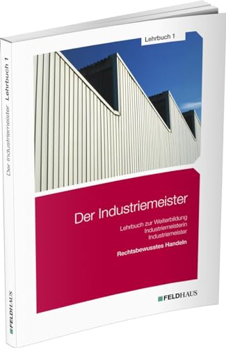 Der Industriemeister / Lehrbuch 1: Rechtsbewusstes Handeln von Feldhaus