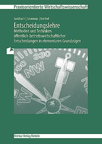 Entscheidungslehre - Methoden und Techniken: öffentlich-betriebswirtschaftlicher Entscheidungen in elementaren Grundzügen (Praxisorientierte Wirtschaftswissenschaft)