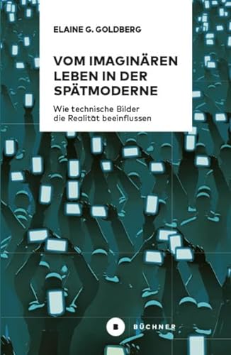 Vom imaginären Leben in der Spätmoderne: Wie technische Bilder die Realität beeinflussen von Bchner-Verlag
