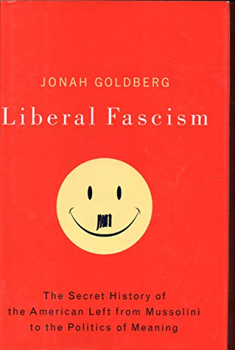 Liberal Fascism: The Secret History of the American Left from Mussolini to the Politics of Meaning