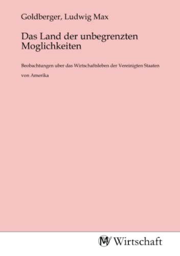 Das Land der unbegrenzten Moglichkeiten: Beobachtungen uber das Wirtschaftsleben der Vereinigten Staaten von Amerika: Beobachtungen uber das Wirtschaftsleben der Vereinigten Staaten von Amerika.DE Das Land der unbegrenzten Moglichkeiten: Beobachtungen uber das Wirtschaftsleben der Vereinigten Staaten von Amerika: Beobachtungen uber das Wirtschaftsleben der Vereinigten Staaten von Amerika.DE von MV-Wirtschaft