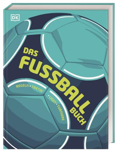 Das Fußball-Buch: Regeln, Taktik, Ligen, Turniere. Alles, was man über ein Fußball wissen muss, in einem umfangreichen Nachschlagewerk für jeden Fußball Fan von DK