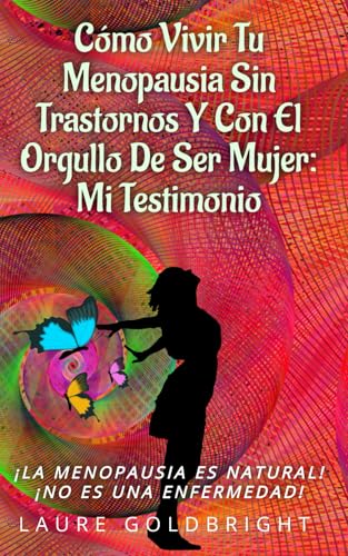Cómo Vivir Tu Menopausia Sin Trastornos Y Con El Orgullo De Ser Mujer: Mi Testimonio: ¡La Menopausia Es Natural! ¡No es una Enfermedad! von Buenos Books America