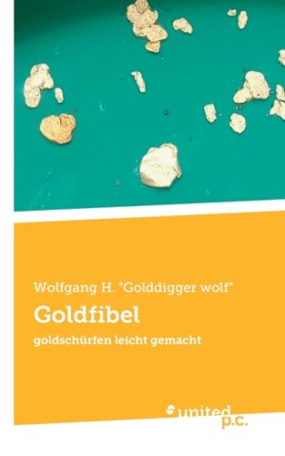 Goldfibel: goldschürfen leicht gemacht von united p.c.
