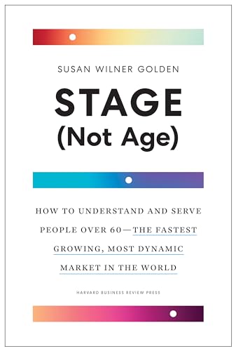 Stage (Not Age): How to Understand and Serve People Over 60--the Fastest Growing, Most Dynamic Market in the World von Harvard Business Review Press