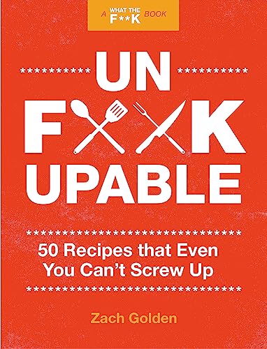 Unf*ckupable: 50 Recipes That Even You Can't Screw Up, a What the F*@# Should I Make for Dinner? Sequel (A What The F* Book)