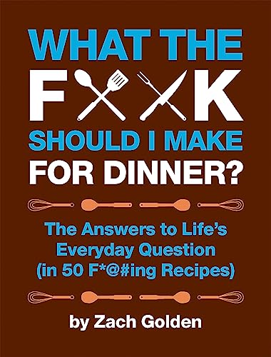 What the F*@# Should I Make for Dinner?: The Answers to Life’s Everyday Question (in 50 F*@#ing Recipes) (A What The F* Book)