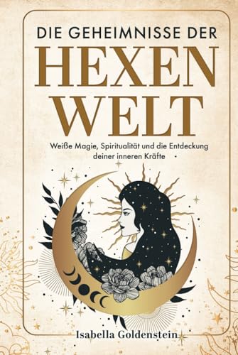 Die Geheimnisse der Hexenwelt: Weiße Magie, Spiritualität und die Entdeckung deiner inneren Kräfte von Independently published