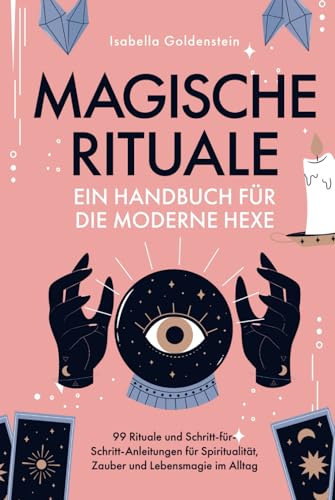 Magische Rituale - Ein Handbuch für die moderne Hexe: 99 Rituale und Schritt-für-Schritt-Anleitungen für Spiritualität, Zauber und Lebensmagie im Alltag von Independently published