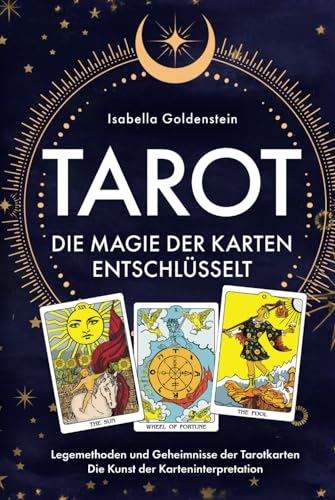 Tarot - Die Magie der Karten entschlüsselt: Legemethoden und Geheimnisse der Tarotkarten - Die Kunst der Karteninterpretation