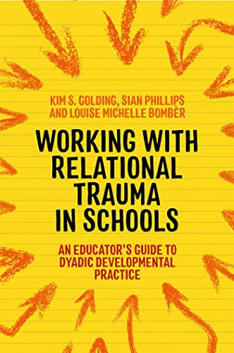 Working With Relational Trauma in Schools: An Educator's Guide to Using Dyadic Developmental Practice (Guides to Working With Relational Trauma Using DDP)