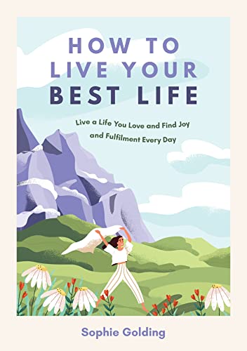How to Live Your Best Life: Live a Life You Love and Find Joy and Fulfilment Every Day How to Live Your Best Life: Live a Life You Love and Find Joy and Fulfilment Every Day