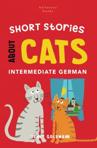 Short Stories about Cats in Intermediate German: 15 Purr-fect Stories for German Learners (B1-B2 CEFR) (German Language Readers, Band 1) von Bellanova Books