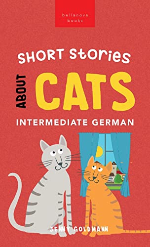 Short Stories about Cats in Intermediate German: 15 Purr-fect Stories for German Learners (B1-B2 CEFR) (German Language Readers, Band 1)