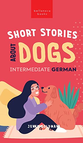 Short Stories about Dogs in Intermediate German (B1-B2 CEFR): 13 Paw-some Short Stories for German Learners (German Language Readers, Band 3) von Bellanova Books