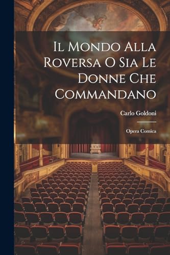 Il Mondo Alla Roversa O Sia Le Donne Che Commandano: Opera Comica von Legare Street Press