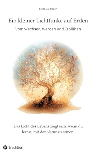 Ein kleiner Lichtfunke auf Erden: Vom Wachsen, Werden und Erblühen von tredition