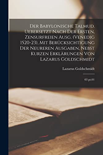 Der babylonische Talmud. Uebersetzt nach der ersten, zensurfreien Ausg. (Venedig 1520-23), mit Berücksichtigung der neureren Ausgaben, nebst kurzen Erklärungen von Lazarus Goldschmidt: 03 pt.01