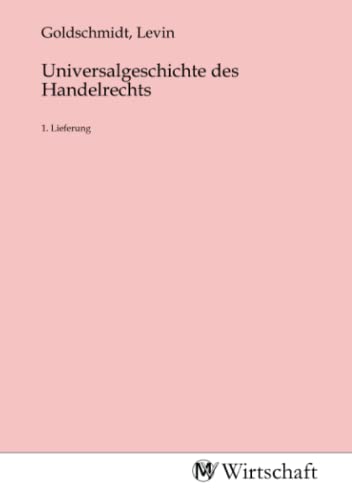 Universalgeschichte des Handelrechts: 1. Lieferung