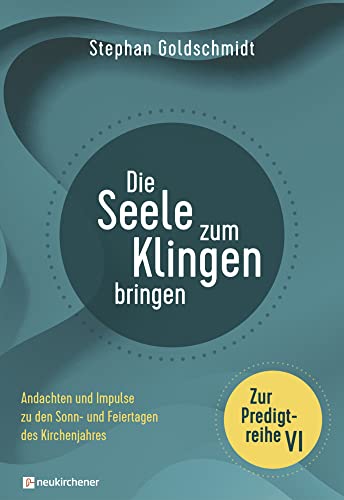 Die Seele zum Klingen bringen - Zur Predigtreihe VI: Andachten und Impulse zu den Sonn- und Feiertagen des Kirchenjahres von Neukirchener Verlag