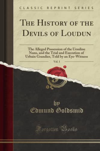 The History of the Devils of Loudun, Vol. 1 (Classic Reprint): The Alleged Possession of the Ursuline Nuns, and the Trial and Execution of Urbain ... Told by an Eye-Witness (Classic Reprint) von Forgotten Books