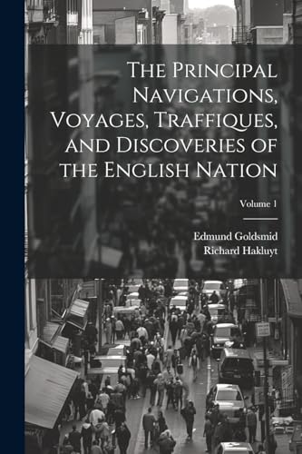 The Principal Navigations, Voyages, Traffiques, and Discoveries of the English Nation; Volume 1 von Legare Street Press