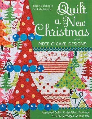Quilt a New Christmas With Piece O'Cake Designs: Appliqued Quilts, Embellished Stockings & Perky Partridges for Your Tree: AppliquéD Quilts, Embellished Stockings & Perky Partridges for Your Tree