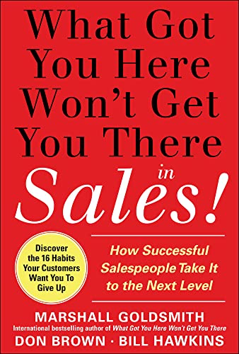 What Got You Here Won't Get You There in Sales: How Successful Salespeople Take It to the Next Level: How Successful Salespeople Take it to the Next ... Salespeople Take it to the Next Level