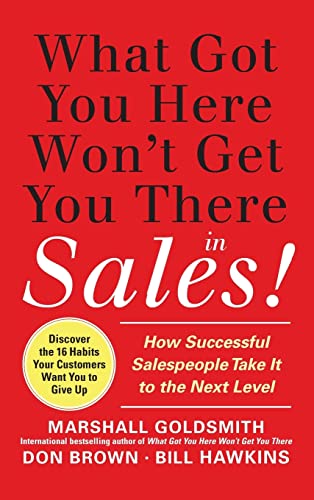 What Got You Here Won't Get You There in Sales: How Successful Salespeople Take It to the Next Level: How Successful Salespeople Take it to the Next ... Salespeople Take it to the Next Level