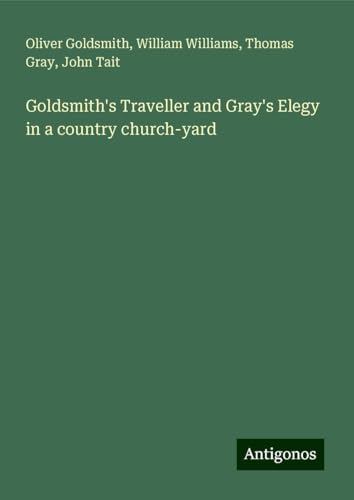 Goldsmith's Traveller and Gray's Elegy in a country church-yard Goldsmith's Traveller and Gray's Elegy in a country church-yard von Antigonos Verlag