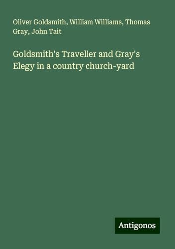 Goldsmith's Traveller and Gray's Elegy in a country church-yard Goldsmith's Traveller and Gray's Elegy in a country church-yard von Antigonos Verlag