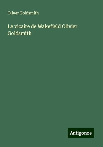 Le vicaire de Wakefield Olivier Goldsmith Le vicaire de Wakefield Olivier Goldsmith von Antigonos Verlag