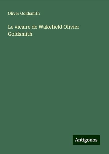 Le vicaire de Wakefield Olivier Goldsmith Le vicaire de Wakefield Olivier Goldsmith von Antigonos Verlag