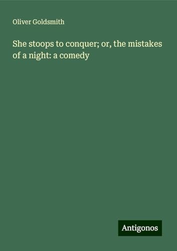 She stoops to conquer; or, the mistakes of a night: a comedy She stoops to conquer; or, the mistakes of a night: a comedy von Antigonos Verlag