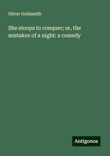She stoops to conquer; or, the mistakes of a night: a comedy She stoops to conquer; or, the mistakes of a night: a comedy von Antigonos Verlag
