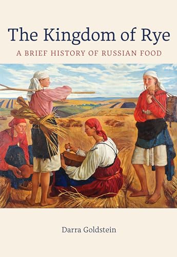 The Kingdom of Rye: A Brief History of Russian Food (California Studies in Food and Culture, 77, Band 77)