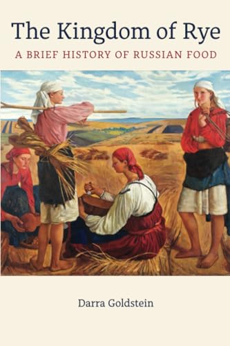 The Kingdom of Rye: A Brief History of Russian Food (California Studies in Food and Culture, 77, Band 77)