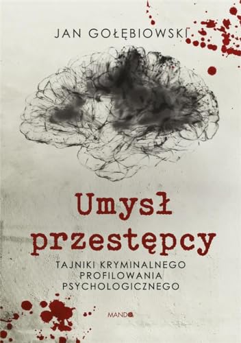 Umysł przestępcy: Tajniki kryminalnego profilowania psychologicznego