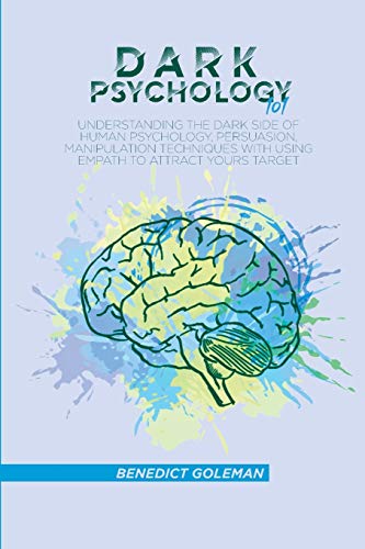 Dark Psychology 101: Understanding the Dark Side of Human Psychology, Persuasion, Manipulation techniques with using empath to attract yours target von Benedict Goleman