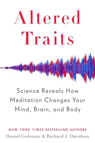 Altered Traits: Science Reveals How Meditation Changes Your Mind, Brain, and Body Altered Traits: Science Reveals How Meditation Changes Your Mind, Brain, and Body