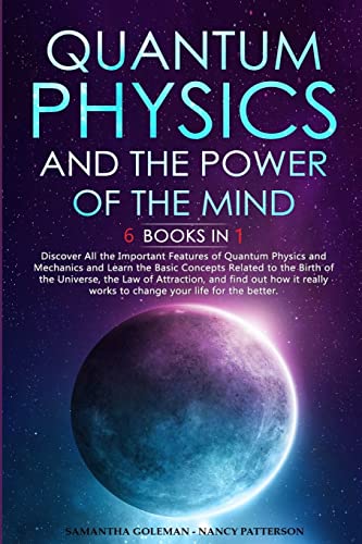 Quantum Physics and The Power of the Mind: 6 BOOKS IN 1 Discover All the Important Features of Quantum Physics and Mechanics and Learn the Basic ... and find out how it really works to cha